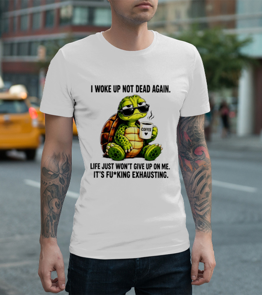 I Woke Up Not Dead Again Turtle With Coffee Life Won't Give Up On Me It's Exhausting T-Shirt