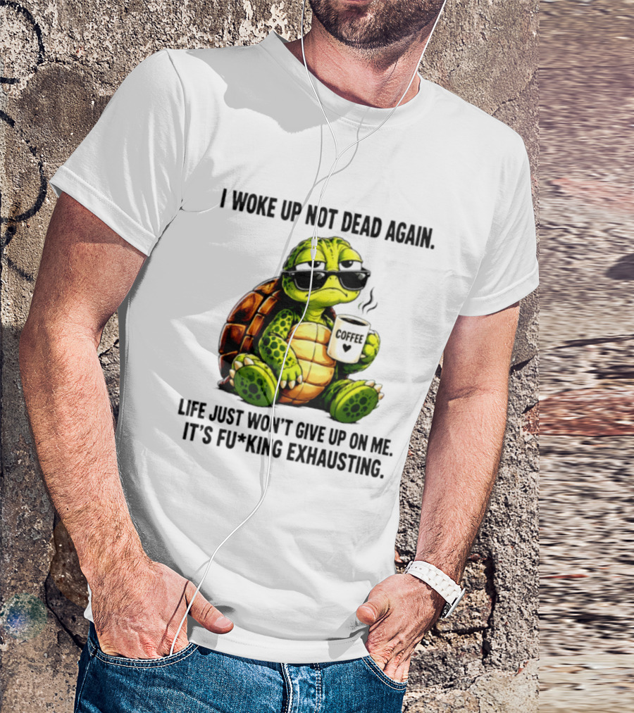I Woke Up Not Dead Again Turtle With Coffee Life Won't Give Up On Me It's Exhausting T-Shirt
