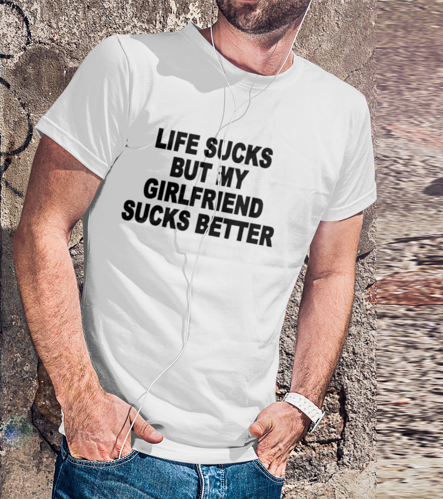Life Sucks But My Girlfriend Sucks Better T-Shirt