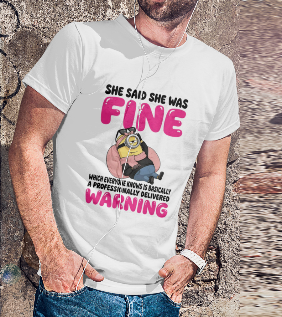 She Said She Was Fine Minion Which Everyone Knows Is Basically A Professionally Delivered Warning T-Shirt