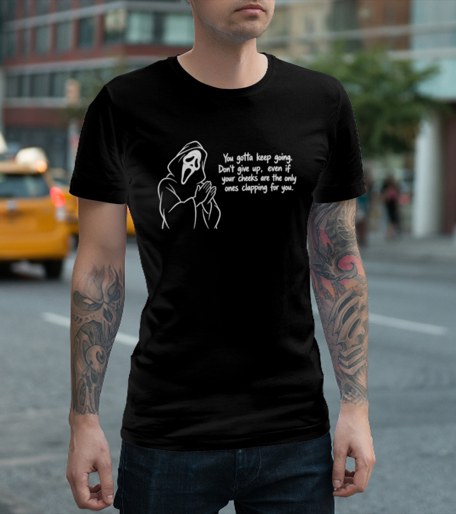 Ghost Face You Gotta Keep Going Don't Give Up Even If Your Cheeks Are The Only Ones Clapping For You T-Shirt