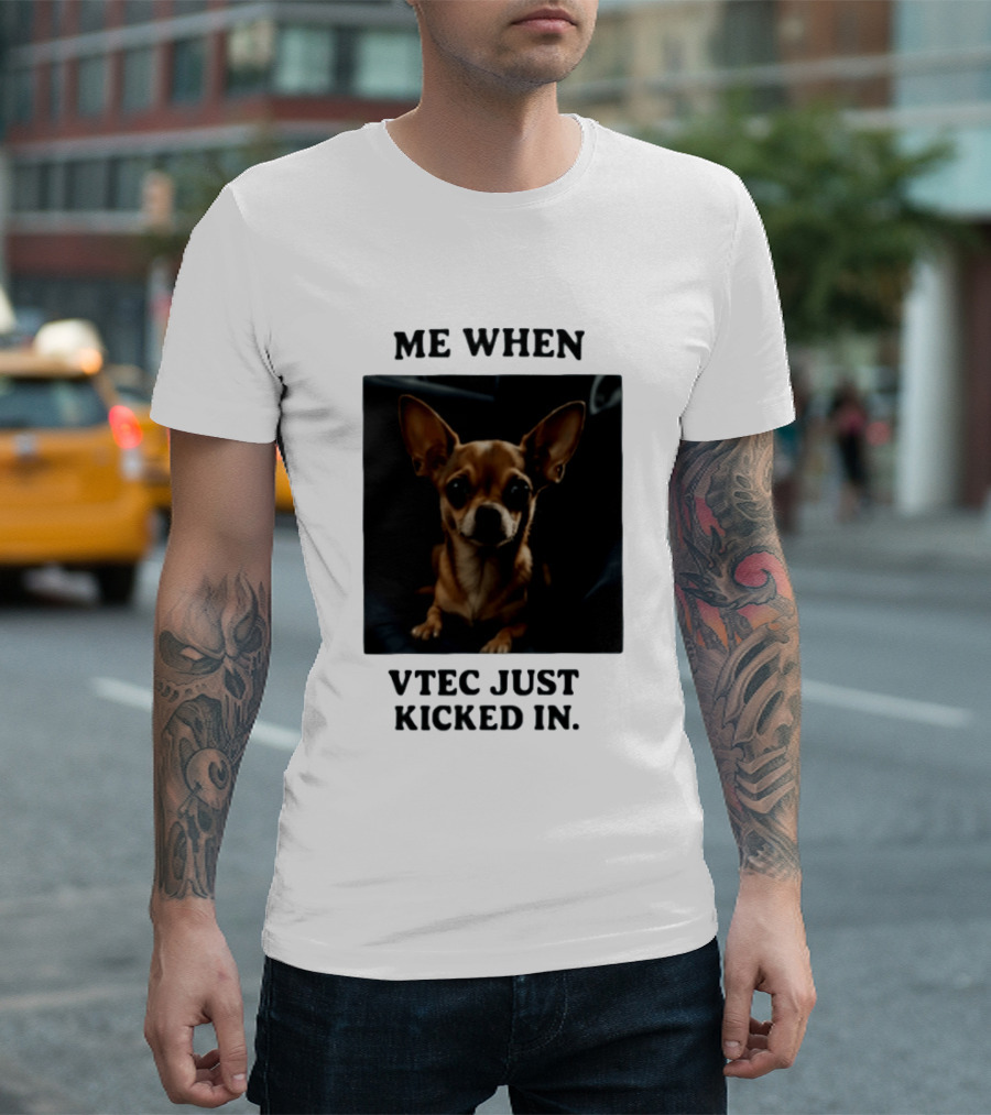 Me When Vtec Just Kicked In Chihuahua T-Shirt