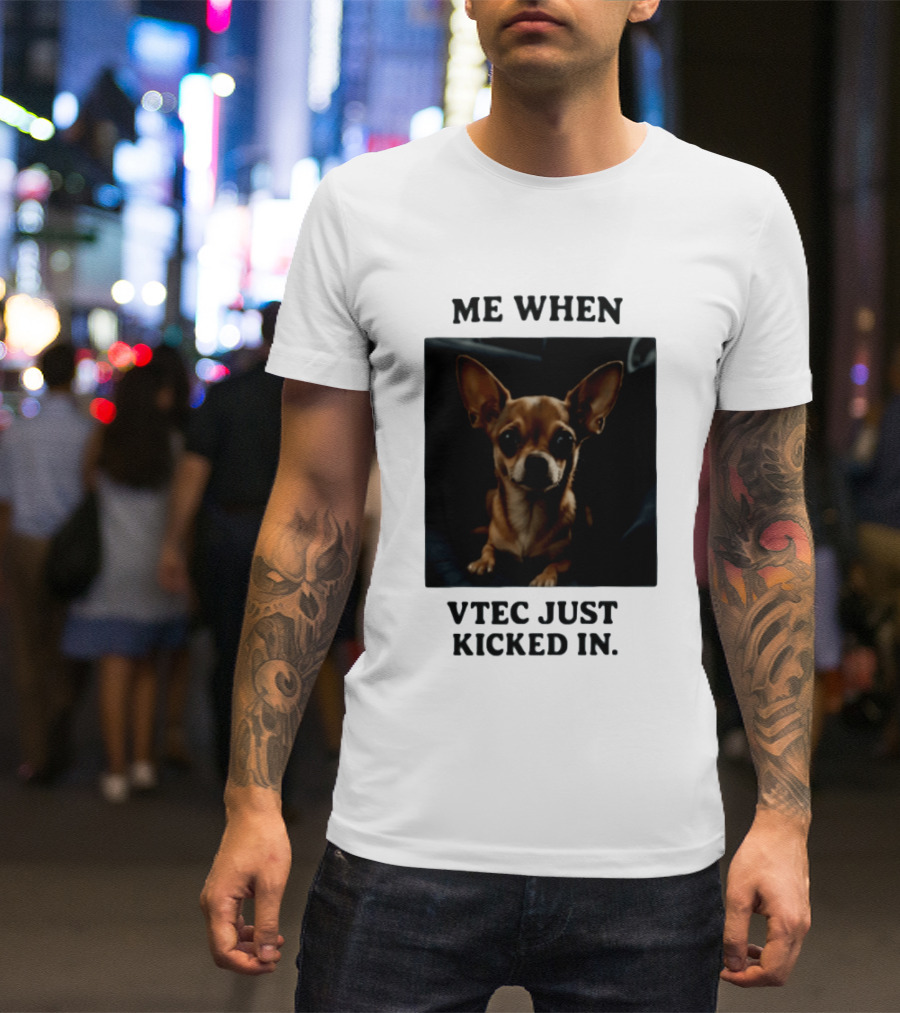 Me When Vtec Just Kicked In Chihuahua T-Shirt