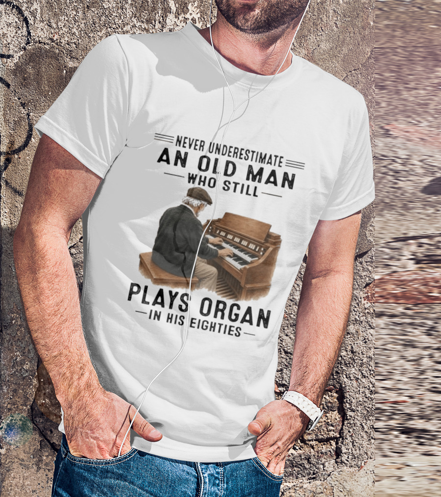 Never Underestimate An Old Man Who Still Plays Organ In His Eighties T-Shirt