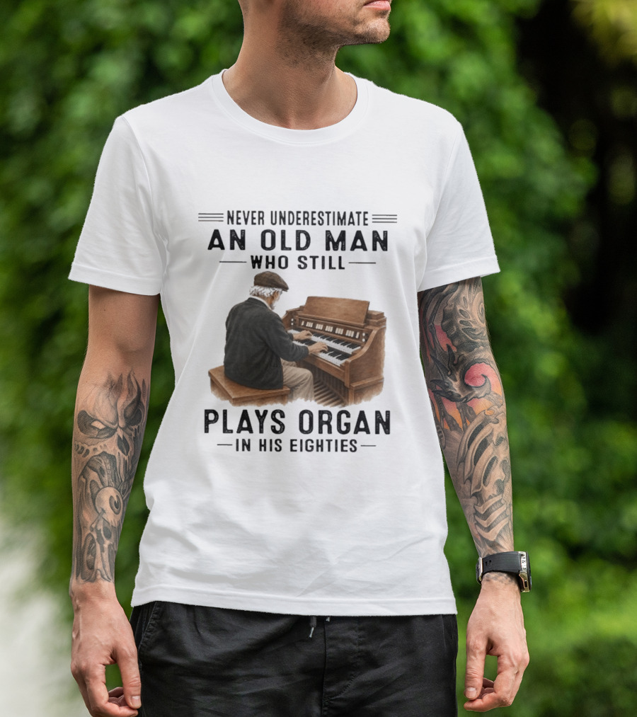 Never Underestimate An Old Man Who Still Plays Organ In His Eighties T-Shirt