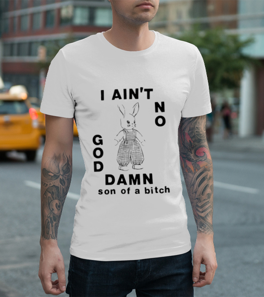 I Ain't No God Damn Son Of A Bitch Rabbit T-Shirt