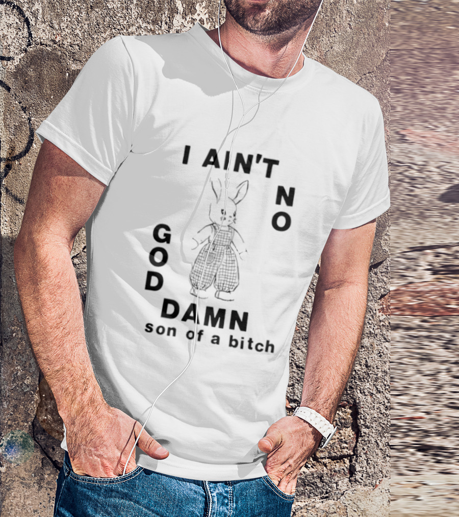I Ain't No God Damn Son Of A Bitch Rabbit T-Shirt