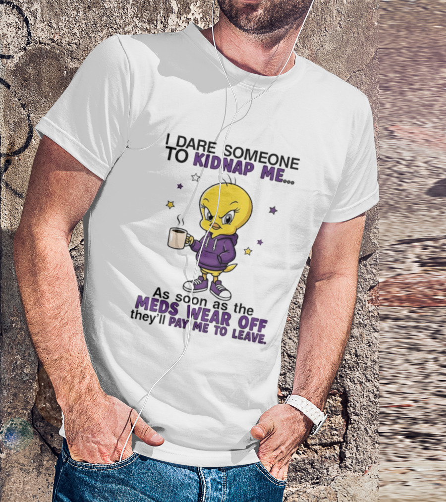 I Dare Someone To Kidnap Me As Soon As The Meds Wear Off They Will Pay Me To Leave T-Shirt