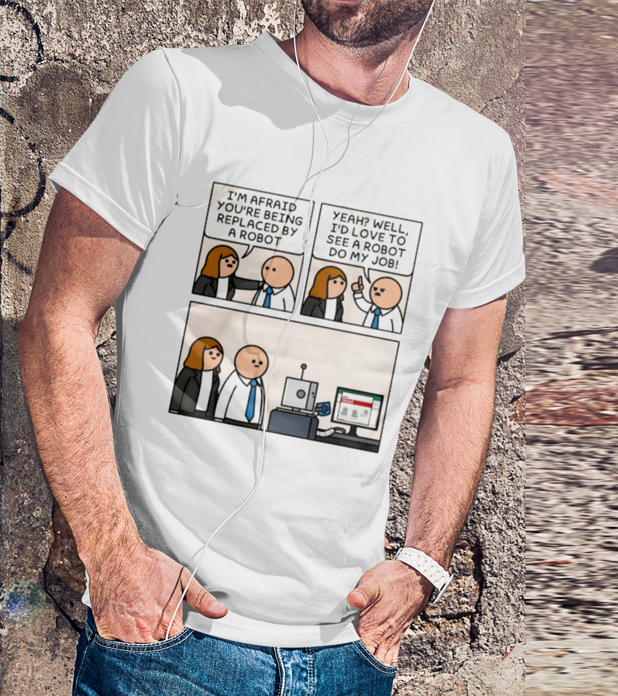 I'm Afraid You're Being Replaced By A Robot Yeah? Well, I'd Love To See A Robot Do My Job! T-Shirt
