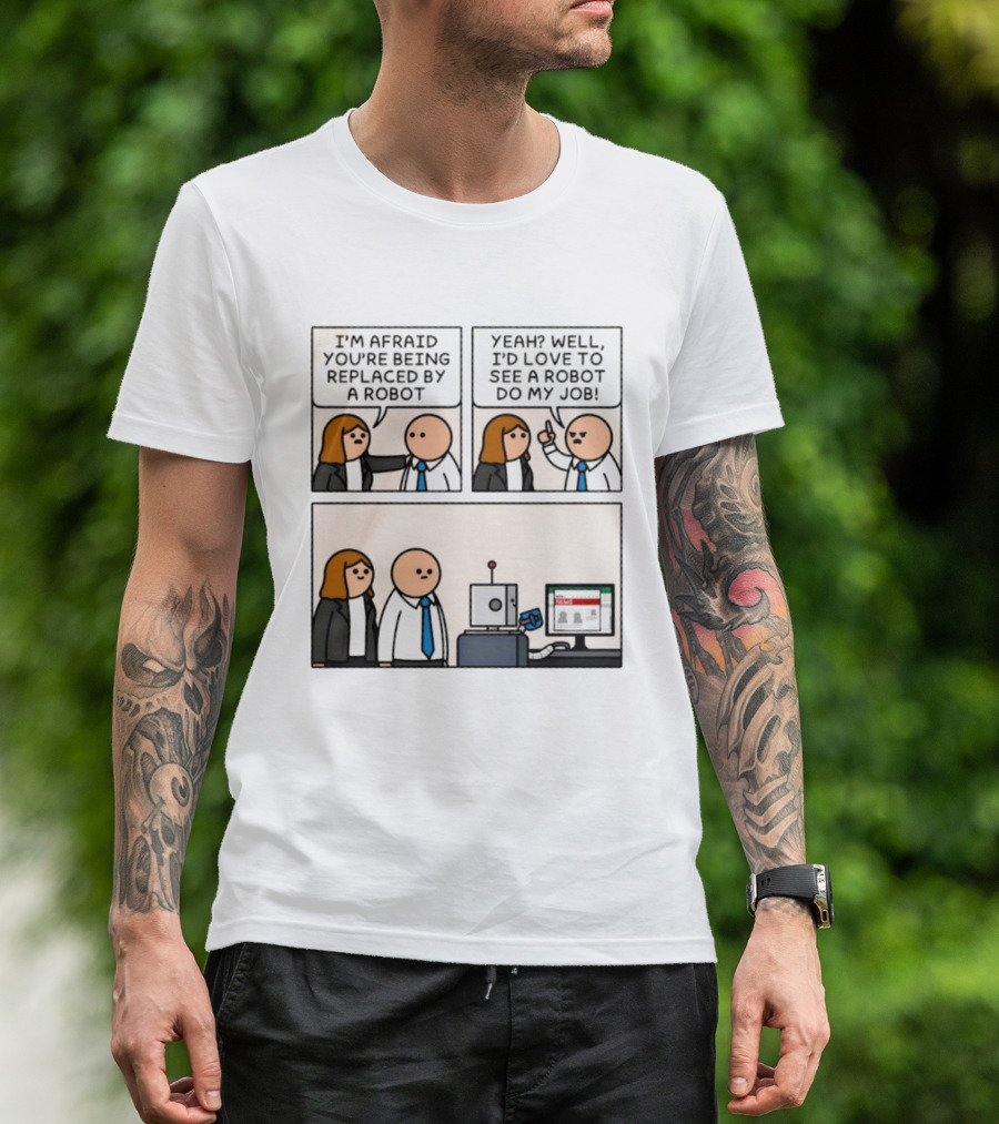 I'm Afraid You're Being Replaced By A Robot Yeah? Well, I'd Love To See A Robot Do My Job! T-Shirt