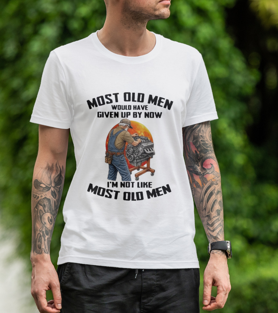 Most Old Men Would Have Given Up By Now I'm Not Like Most Old Men Wrench Engine Mechanic T-Shirt