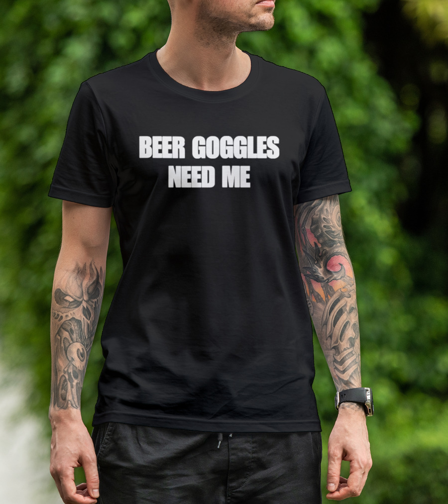 Beer Goggles Need Me Funny Drinking Phrase T-Shirt