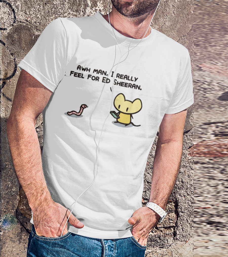 Awh Man I Really Feel For Ed Sheeran Mouse Worm T-Shirt