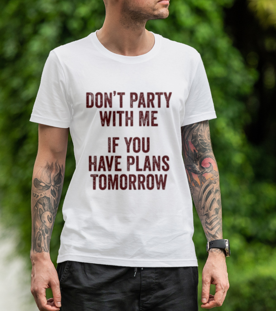 Don't Party With Me If You Have Plans Tomorrow Fun Warning T-Shirt