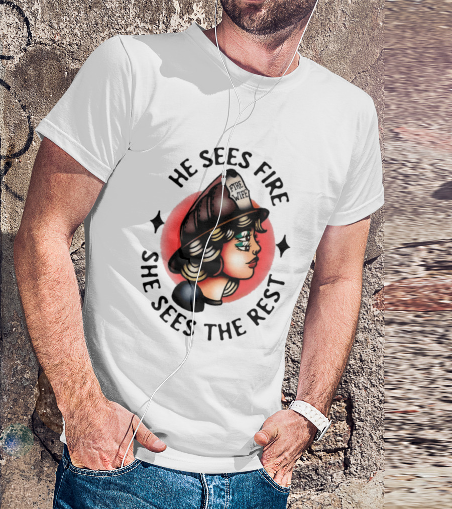 He Sees Fire She Sees The Rest Firefighter's Wife T-Shirt