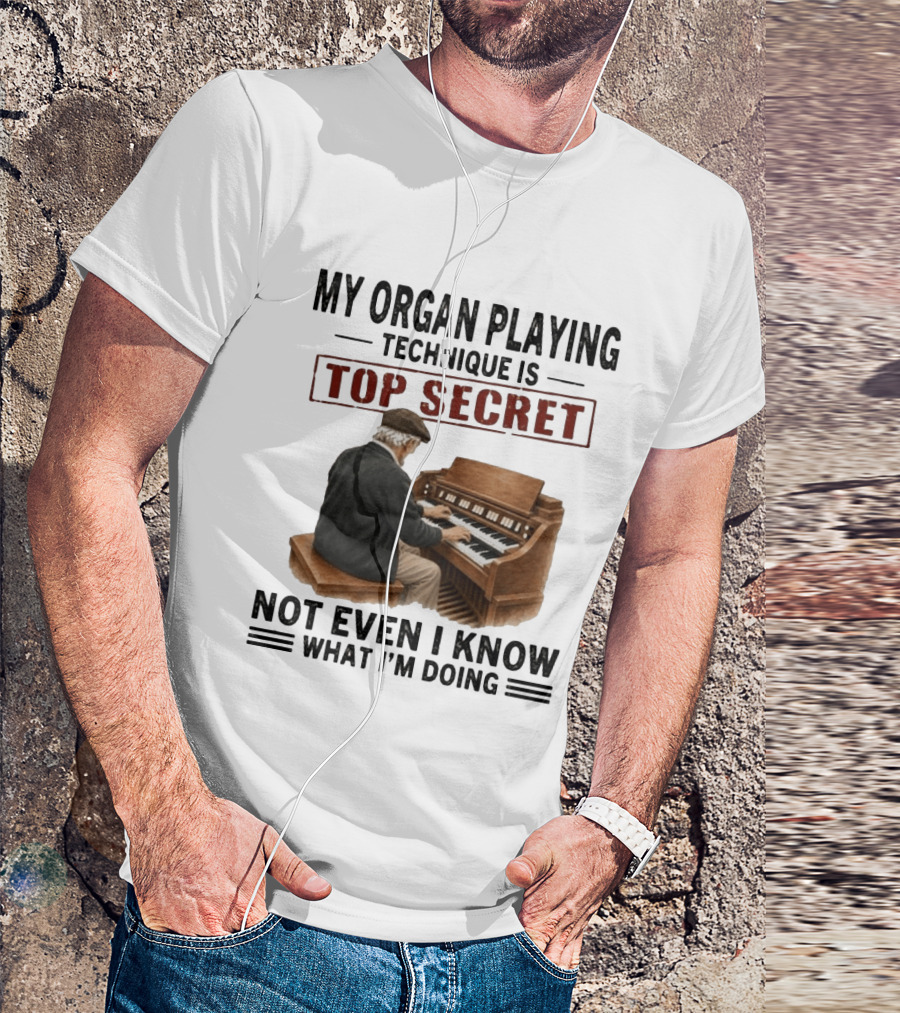 My Organ Playing Technique Is Top Secret Not Even I Know What I'm Doing T-Shirt