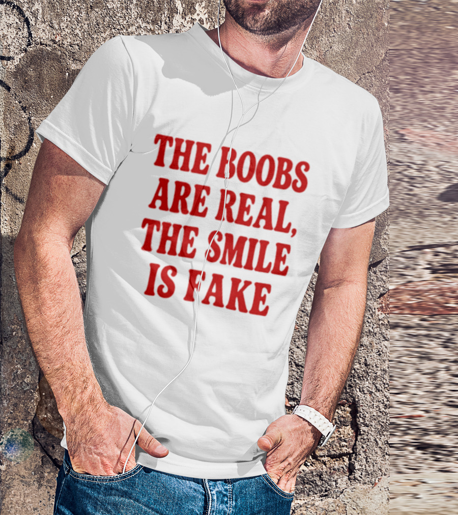 The Boobs Are Real The Smile Is Fake T-Shirt