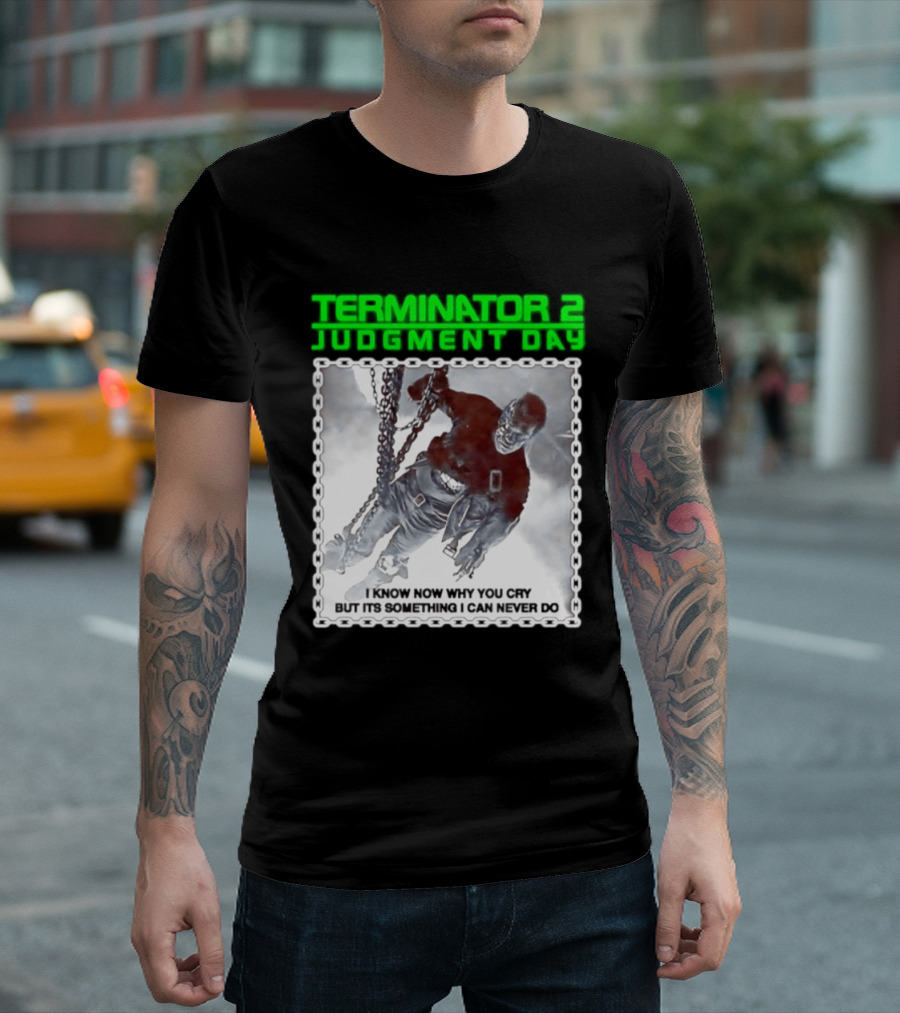 Terminator 2 Judgment Day I Know Now Why You Cry But It Is Something I Can Never Do Iconic Movie T-Shirt