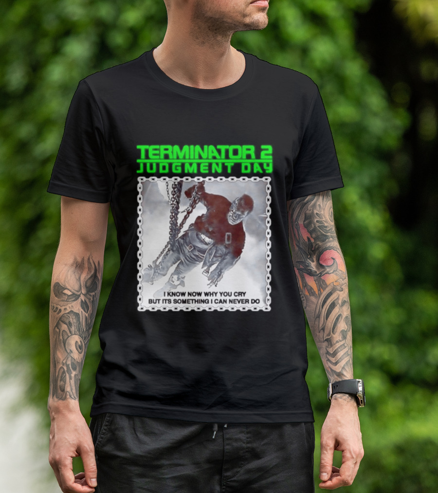 Terminator 2 Judgment Day I Know Now Why You Cry But It Is Something I Can Never Do Iconic Movie T-Shirt