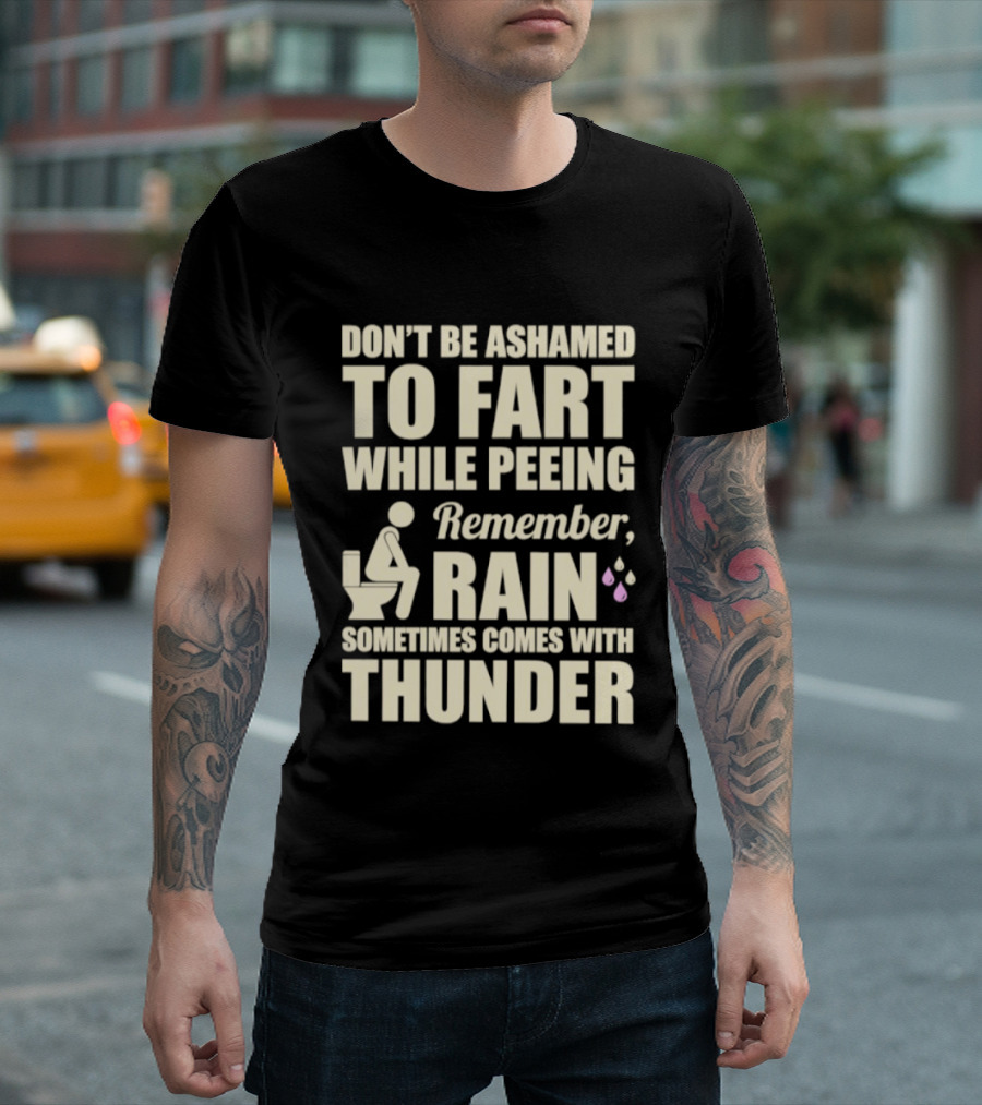 Don't Be Ashamed To Fart While Peeing Remember Rain Sometimes Comes With Thunder T-Shirt
