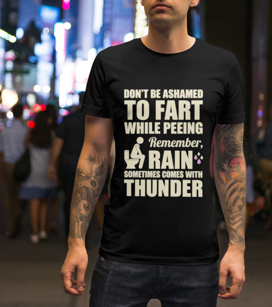 Don't Be Ashamed To Fart While Peeing Remember Rain Sometimes Comes With Thunder T-Shirt