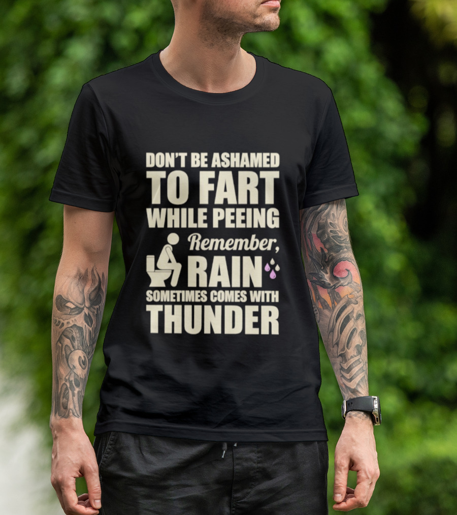Don't Be Ashamed To Fart While Peeing Remember Rain Sometimes Comes With Thunder T-Shirt