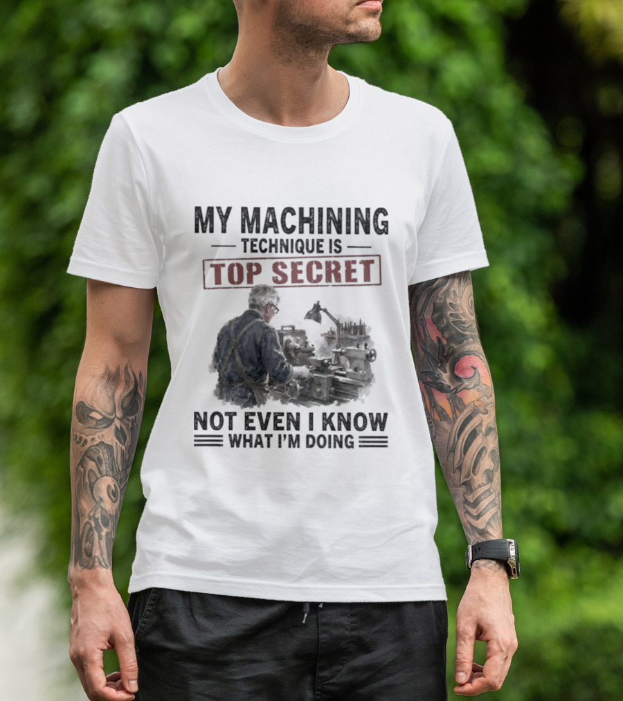 My Machining Technique Is Top Secret Not Even I Know What I'm Doing Industrial Humor T-Shirt