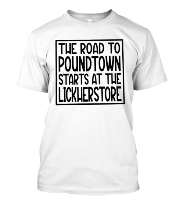The Road To Poundtown Starts At The Lickherstore T-Shirt