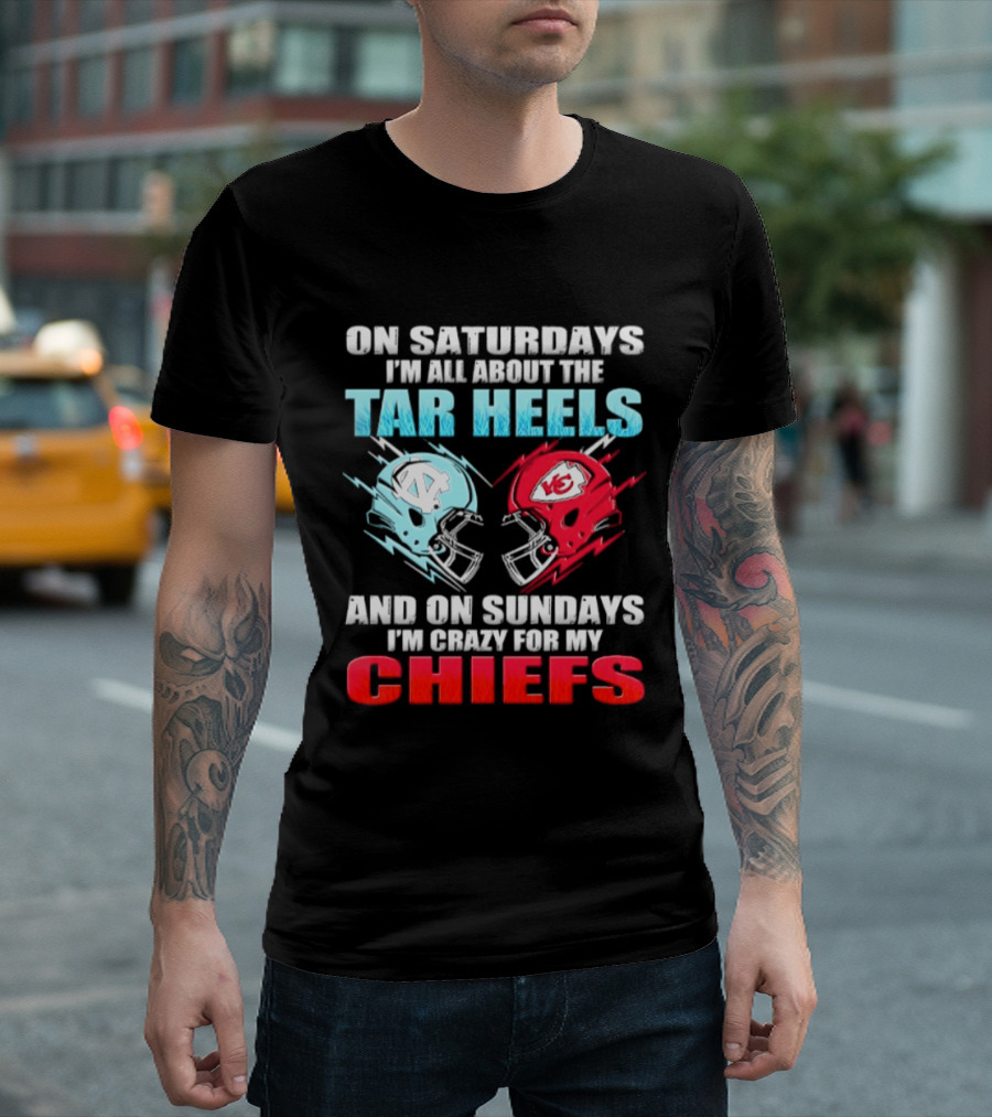 On Saturdays I'm All About The Tar Heels Helmets And On Sundays I'm Crazy For My Chiefs T-Shirt