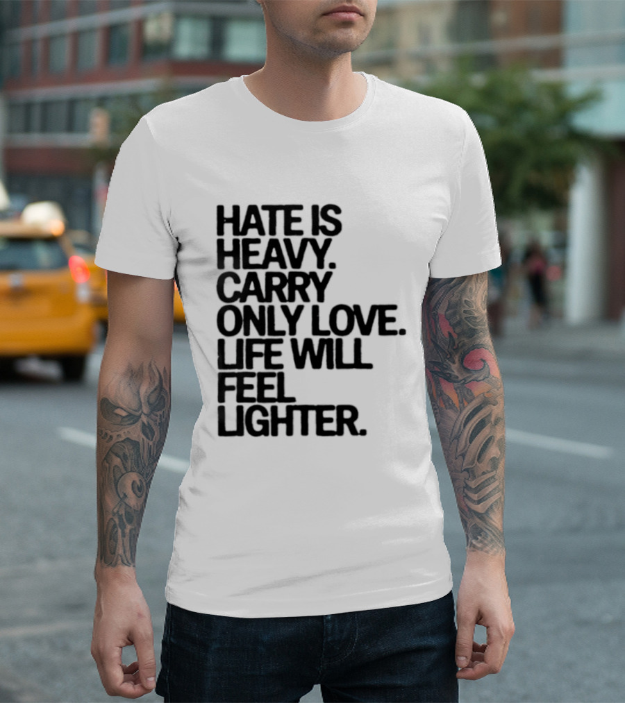 Hate Is Heavy Carry Only Love Life Will Feel Lighter Positive Message T-Shirt