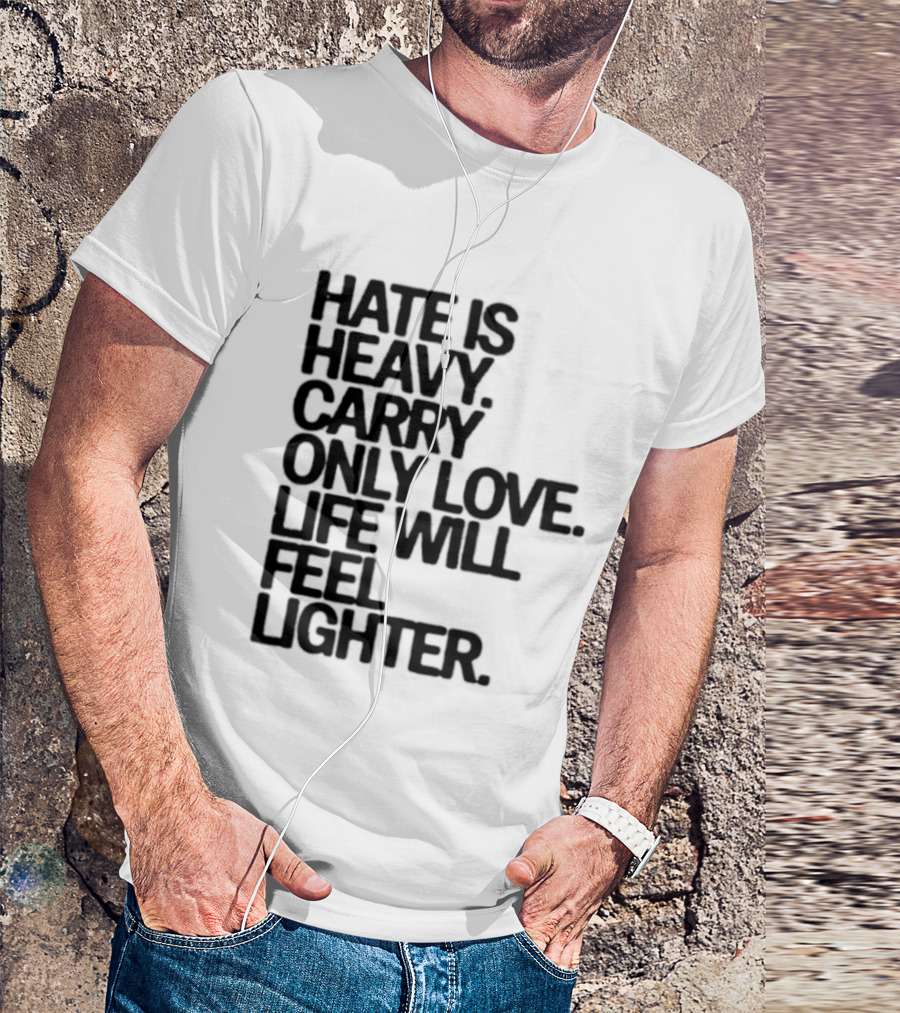 Hate Is Heavy Carry Only Love Life Will Feel Lighter Positive Message T-Shirt
