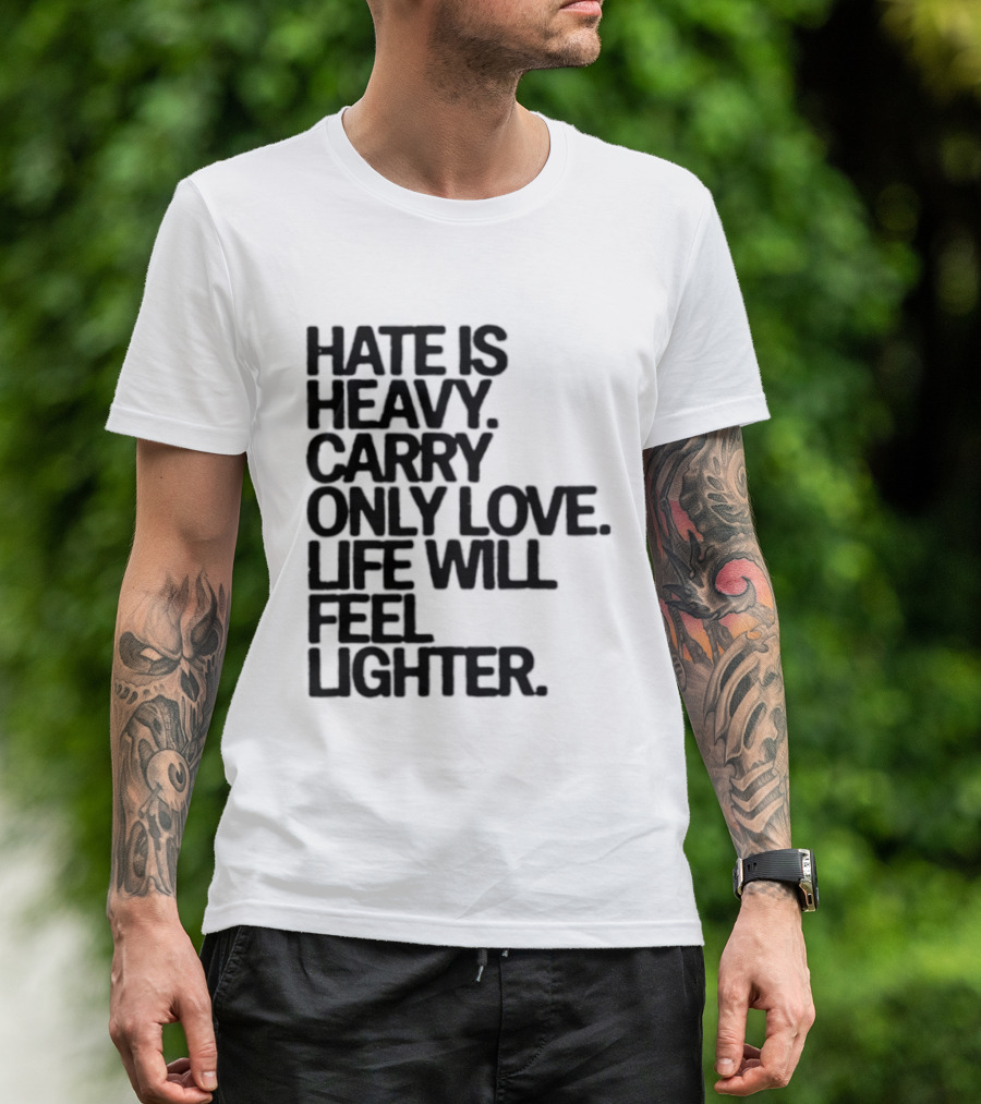 Hate Is Heavy Carry Only Love Life Will Feel Lighter Positive Message T-Shirt
