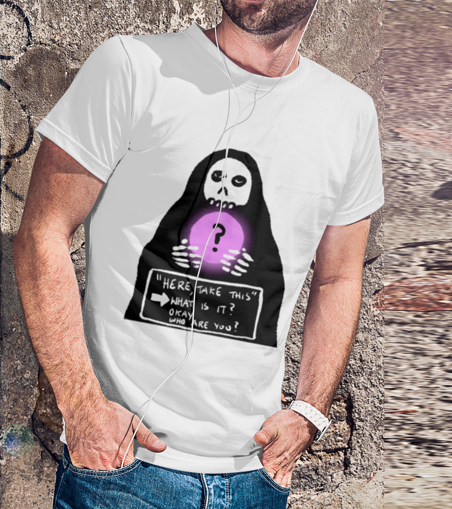 Here Take This What Is It Okay Who Are You Grim Reaper Question Mark Mystical Orb T-Shirt