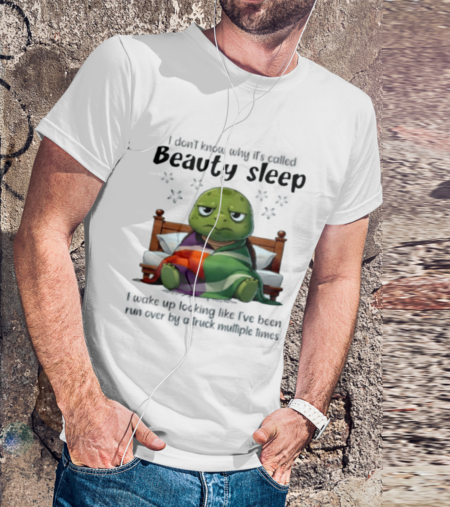 I Don't Know Why It's Called Beauty Sleep Turtle Bed I Wake Up Looking Like I've Been Run Over T-Shirt