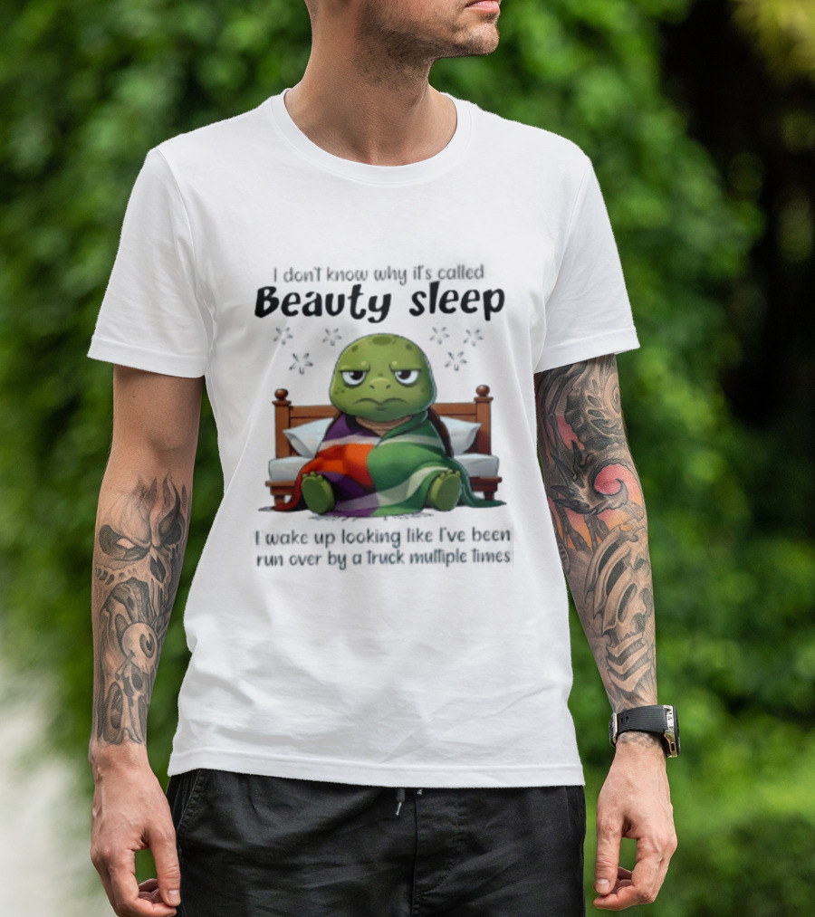I Don't Know Why It's Called Beauty Sleep Turtle Bed I Wake Up Looking Like I've Been Run Over T-Shirt