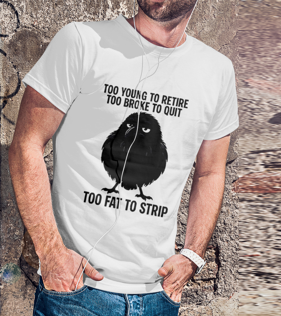 Too Young To Retire Too Broke To Quit Too Fat To Strip Crow T-Shirt