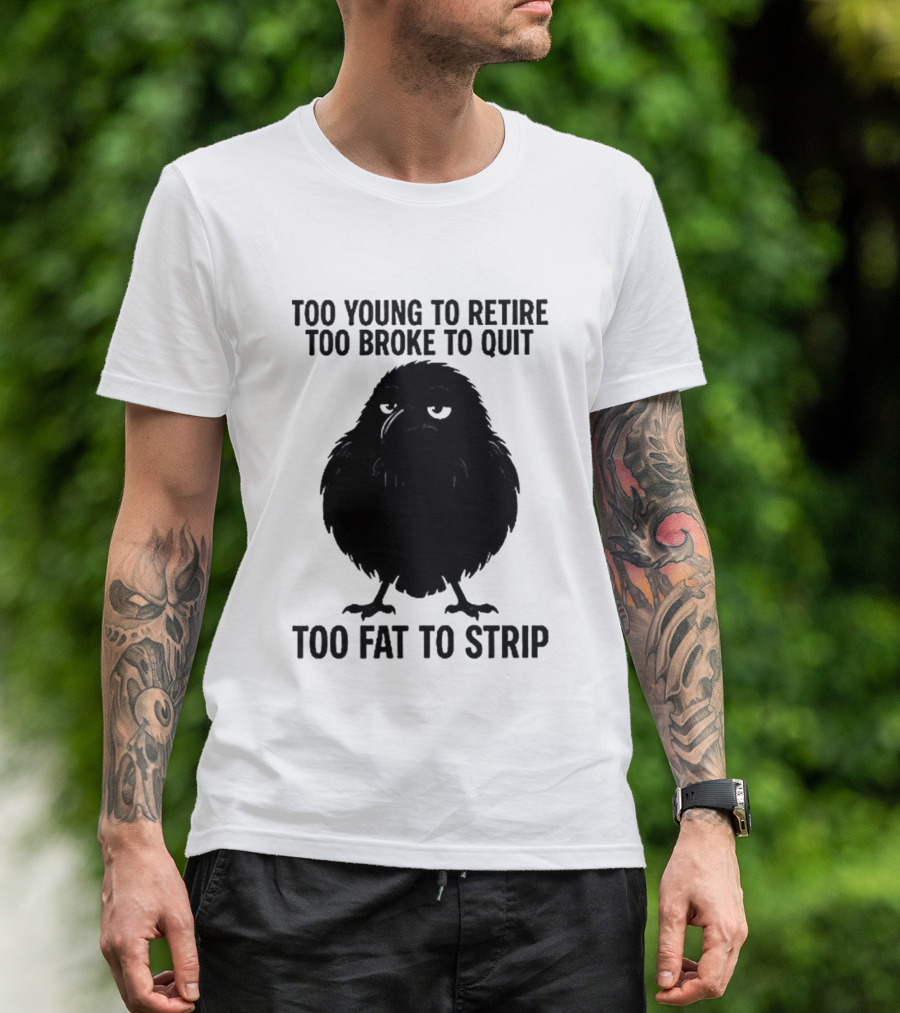 Too Young To Retire Too Broke To Quit Too Fat To Strip Crow T-Shirt