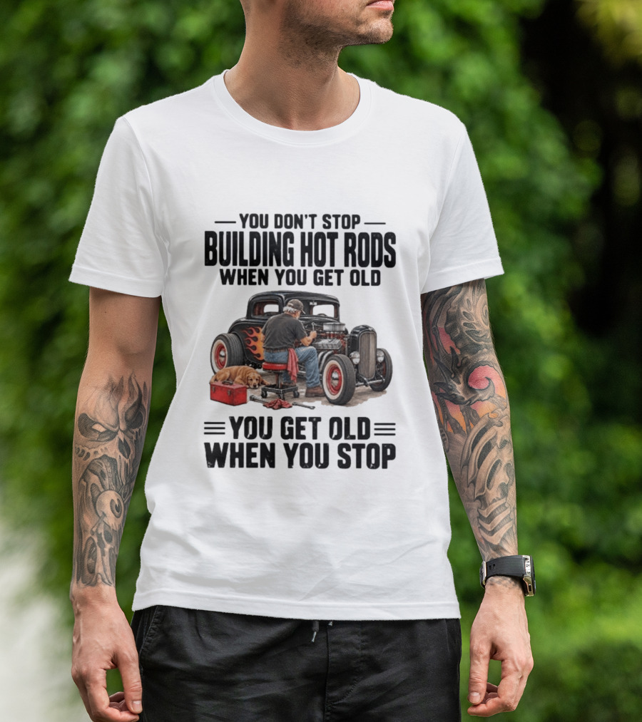 You Don't Stop Building Hot Rods When You Get Old Vintage Car T-Shirt