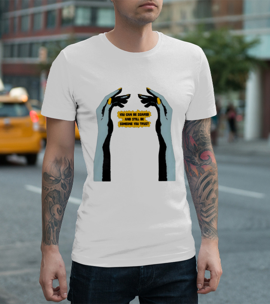 Hands You Can Be Scared And Still Be Someone You Trust T-Shirt