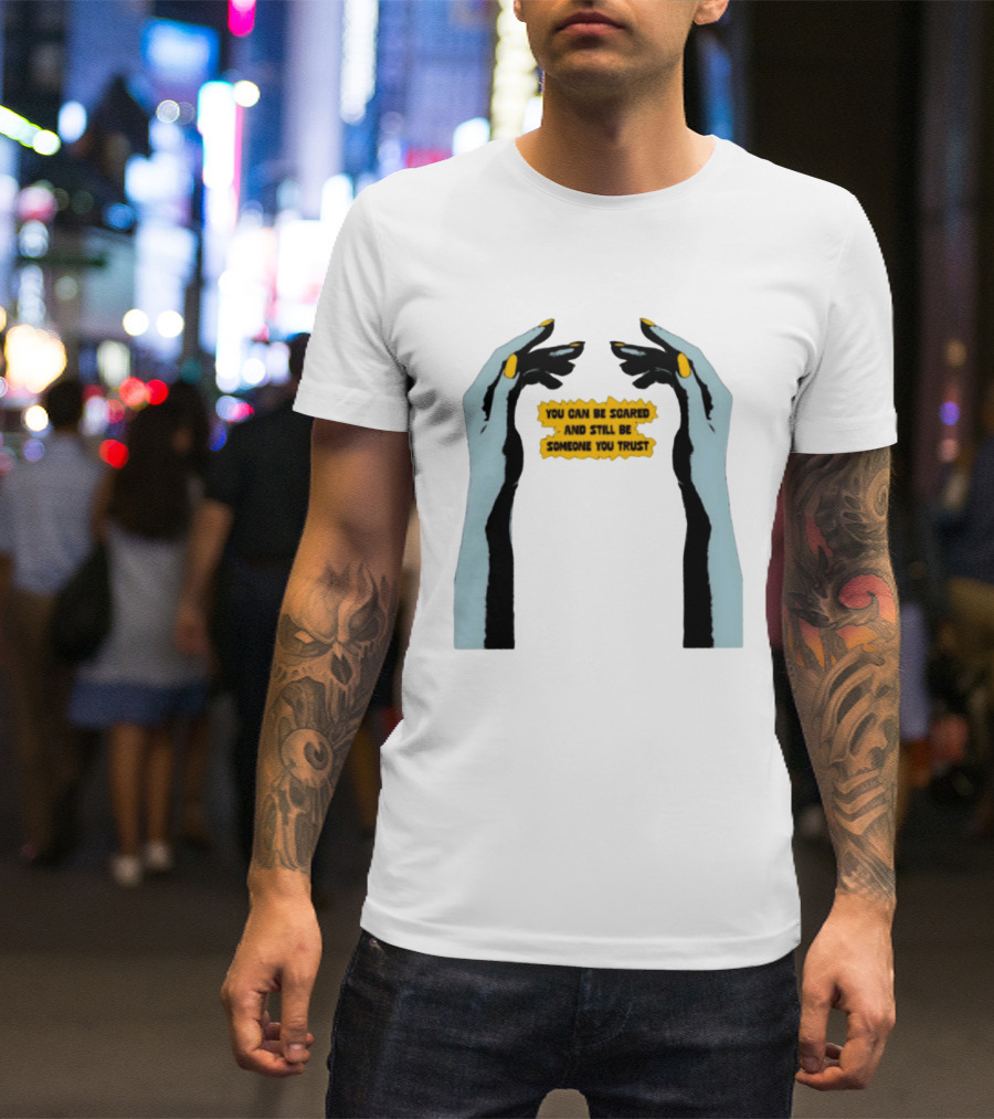 Hands You Can Be Scared And Still Be Someone You Trust T-Shirt