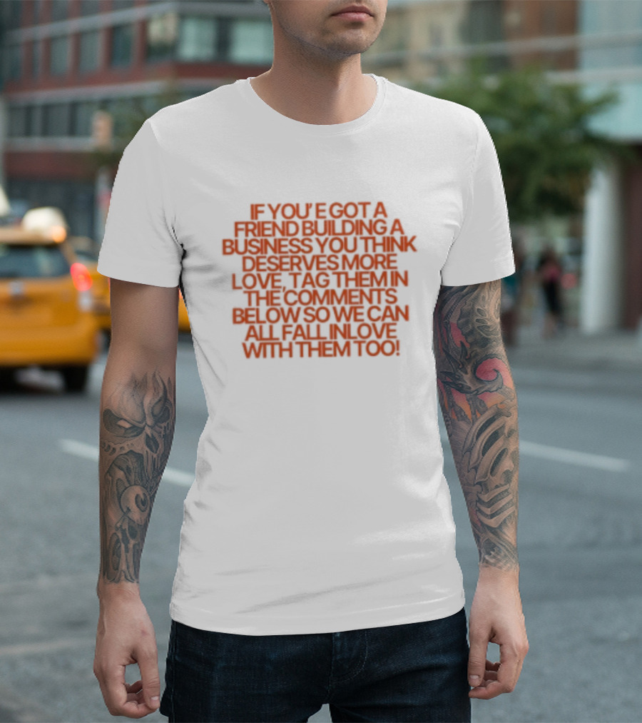 If You've Got A Friend Building A Business You Think Deserves More Love Tag Them In The Comments Below So We Can All Fall In Love With Them Too T-Shirt