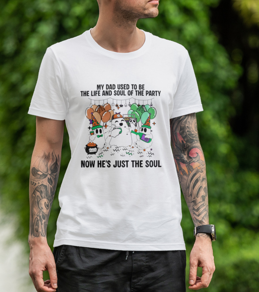 My Dad Used To Be The Life And Soul Of The Party Halloween Ghost Theme Now He's Just The Soul T-Shirt