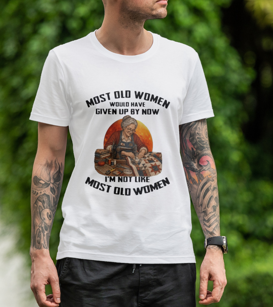 Most Old Women Would Have Given Up By Now I'm Not Like Most Old Women Quilting T-Shirt