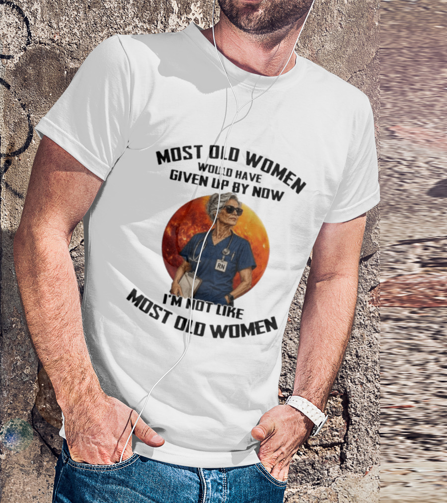 Most Old Women Would Have Given Up By Now I'm Not Like Most Old Women RN T-Shirt