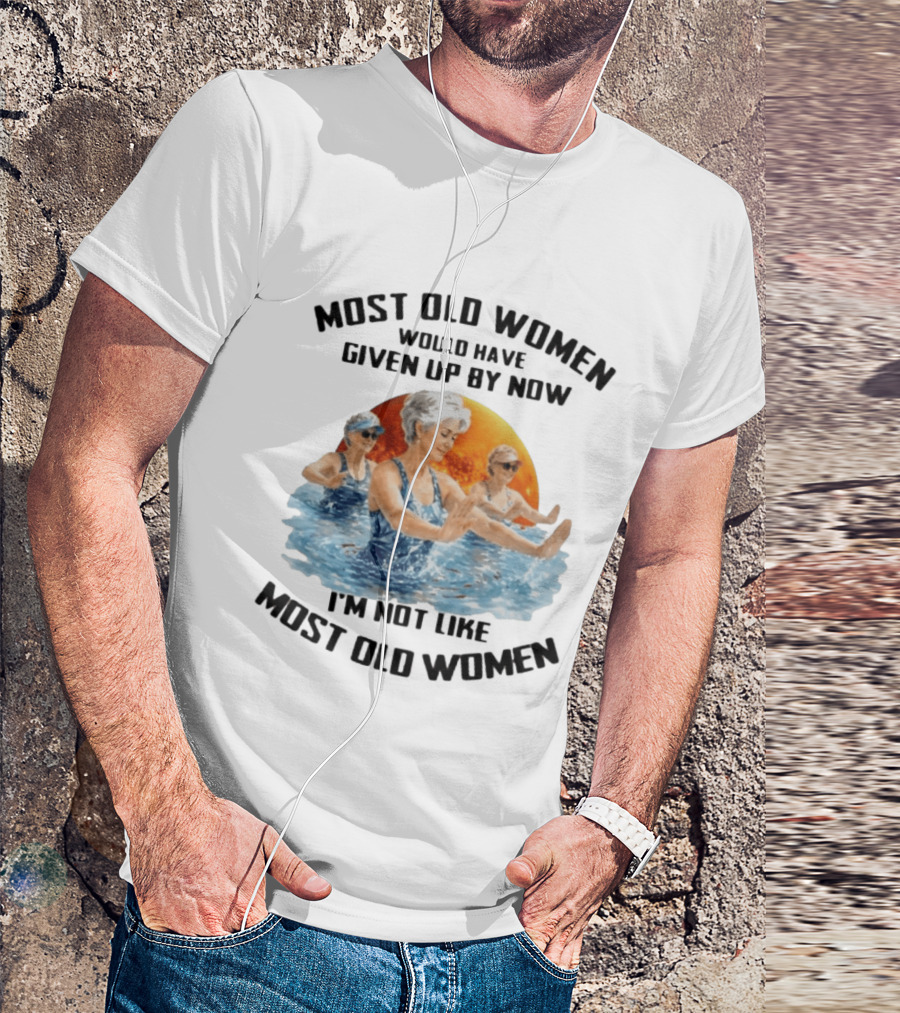 Most Old Women Would Have Given Up By Now I'm Not Like Most Old Women Water Aerobics T-Shirt