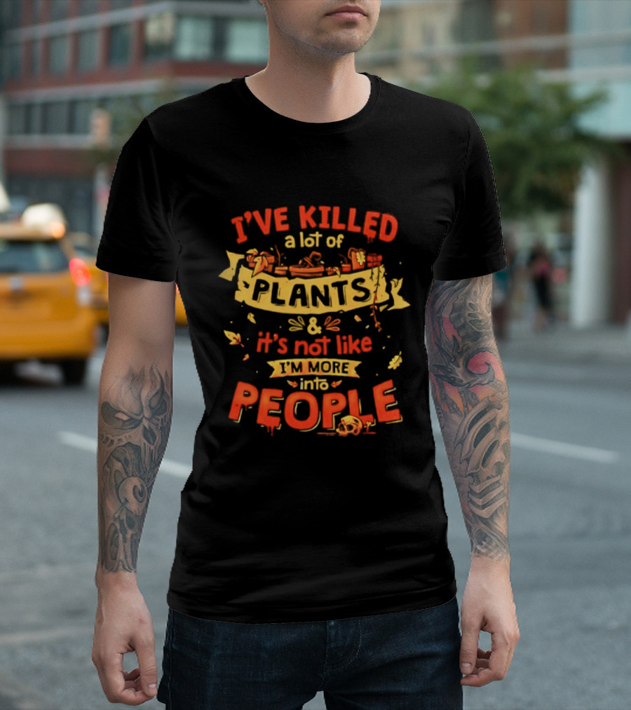 I've Killed A Lot Of Plants It's Not Like I'm Into People T-Shirt