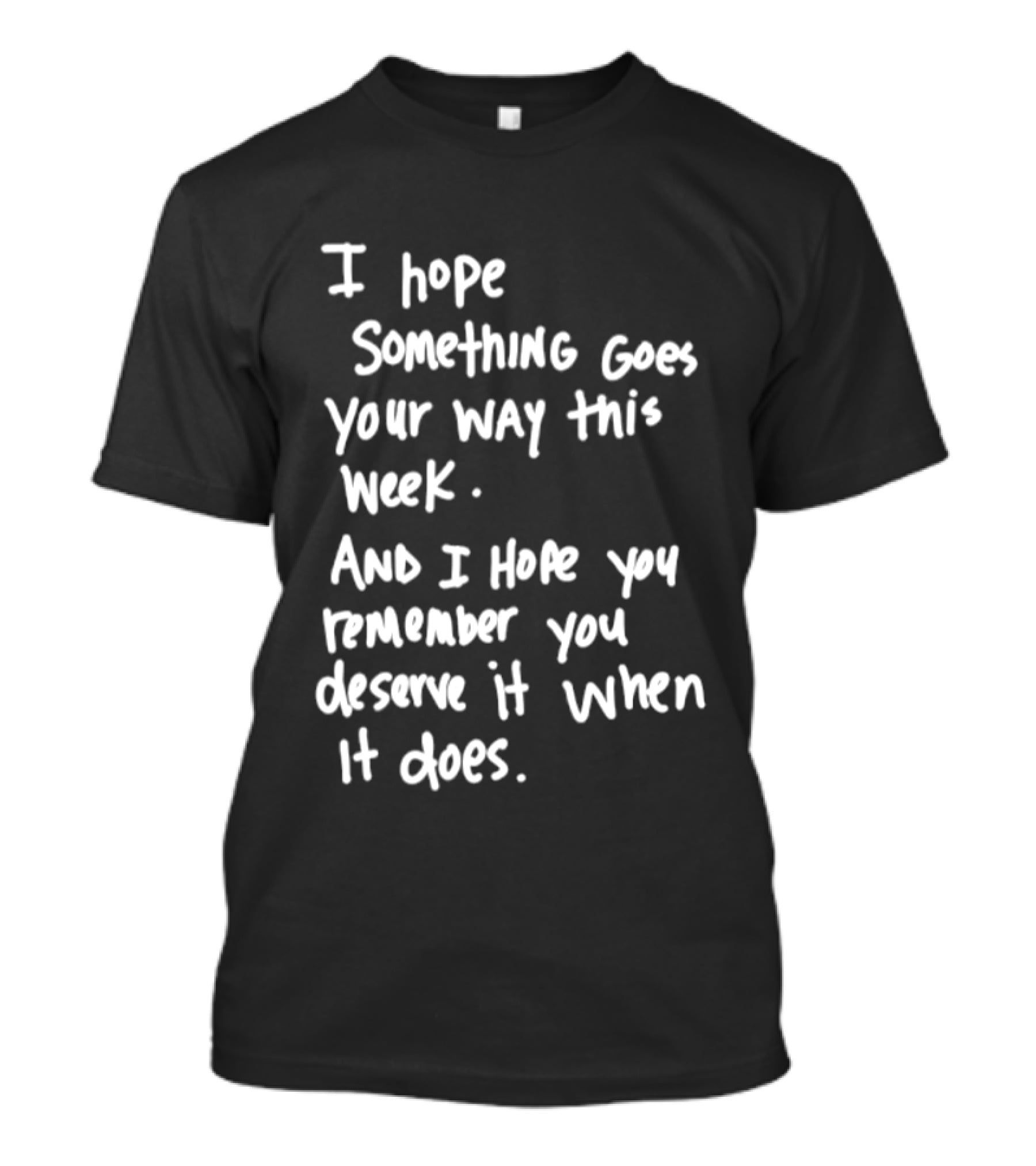 I Hope Something Goes Your Way This Week And You Remember You Deserve It When It Does T-Shirt
