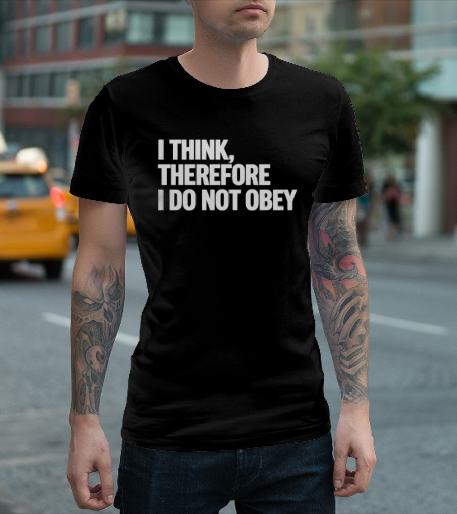 I Think Therefore I Do Not Obey T-Shirt