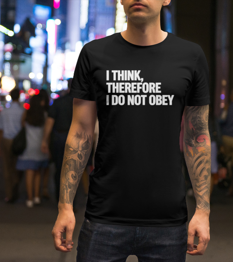I Think Therefore I Do Not Obey T-Shirt