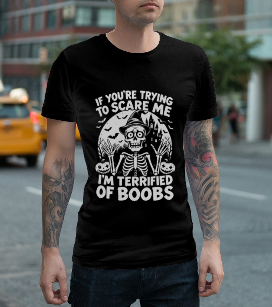 If You're Trying To Scare Me I'm Terrified Of Boobs Skeleton Halloween T-Shirt
